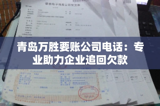 青岛万胜要账公司电话：专业助力企业追回欠款