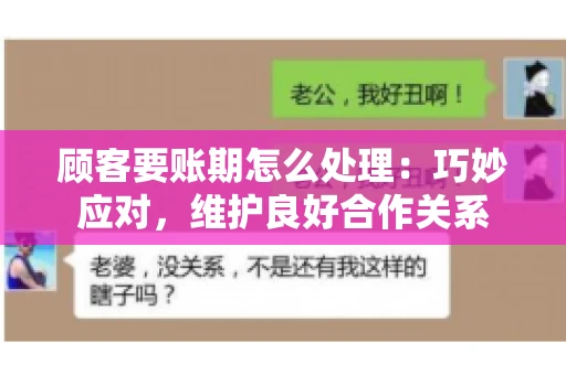 顾客要账期怎么处理：巧妙应对，维护良好合作关系