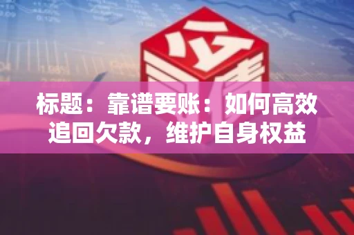 标题：靠谱要账：如何高效追回欠款，维护自身权益