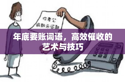 年底要账词语,高效催收的艺术与技巧 年底要账词语,高效催收的艺术与技巧