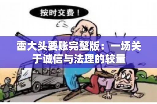 雷大头要账完整版：一场关于诚信与法理的较量