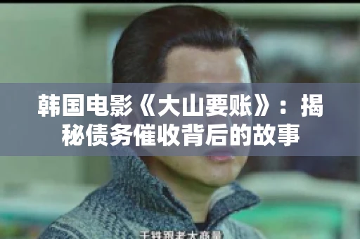 韩国电影《大山要账》：揭秘债务催收背后的故事