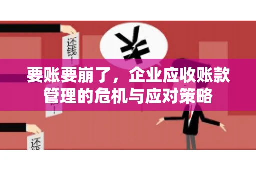 要账要崩了，企业应收账款管理的危机与应对策略