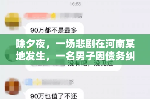 除夕夜,一场悲剧在河南某地发生,一名男子因债务纠纷,在除夕之夜持刀杀害6人。这一事件震惊了社会,也引发了人们对债务、法律和人性深层次的思考。今天,我们就来聊聊这个沉重的话题。 除夕夜,一场悲剧在河南某地发生,一名男子因债务纠纷,在除夕之夜持刀杀害6人。这一事件震惊了社会,也引发了人们对债务、法律和人性深层次的思考。今天,我们就来聊聊这个沉重的话题。