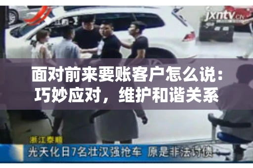 面对前来要账客户怎么说：巧妙应对，维护和谐关系