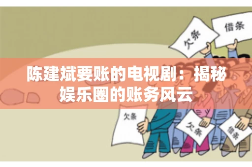 陈建斌要账的电视剧:揭秘娱乐圈的账务风云 陈建斌要账的电视剧:揭秘娱乐圈的账务风云