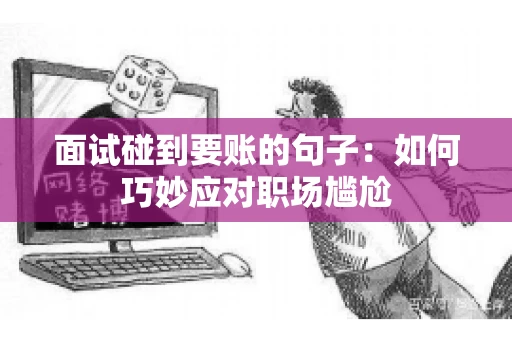 面试碰到要账的句子：如何巧妙应对职场尴尬