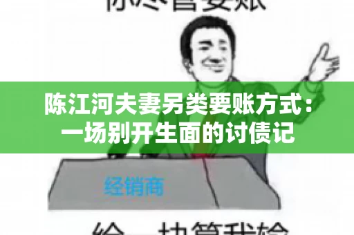 陈江河夫妻另类要账方式:一场别开生面的讨债记 陈江河夫妻另类要账方式:一场别开生面的讨债记