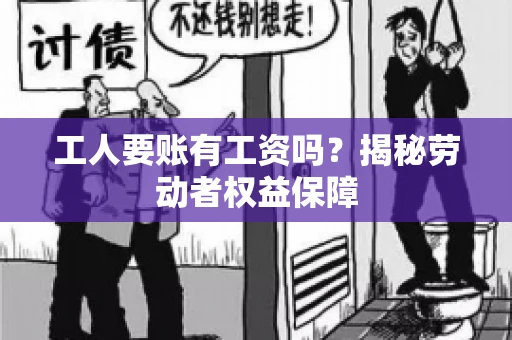 工人要账有工资吗?揭秘劳动者权益保障 工人要账有工资吗?揭秘劳动者权益保障