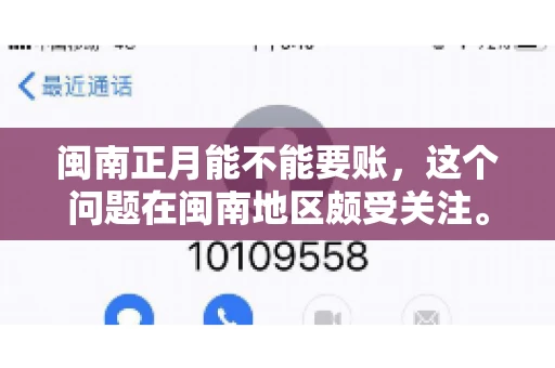 闽南正月能不能要账,这个问题在闽南地区颇受关注。正月,对于闽南人来说,是喜庆、团圆的时刻,那么在这个时候,能不能向他人追讨债务呢?下面,我们就来聊聊这个话题。 闽南正月能不能要账,这个问题在闽南地区颇受关注。正月,对于闽南人来说,是喜庆、团圆的时刻,那么在这个时候,能不能向他人追讨债务呢?下面,我们就来聊聊这个话题。