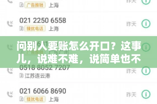 问别人要账怎么开口?这事儿,说难不难,说简单也不简单。咱们得讲究个策略,得让人家心甘情愿地把钱给你。下面,我就来跟大家聊聊这个话题,希望能帮到那些正在为要账头疼的朋友们。 问别人要账怎么开口?这事儿,说难不难,说简单也不简单。咱们得讲究个策略,得让人家心甘情愿地把钱给你。下面,我就来跟大家聊聊这个话题,希望能帮到那些正在为要账头疼的朋友们。