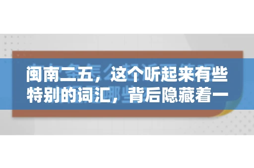 闽南二五,这个听起来有些特别的词汇,背后隐藏着一个关于债务追讨的问题。那么,闽南二五可以要账吗?今天,我们就来聊聊这个话题。 闽南二五,这个听起来有些特别的词汇,背后隐藏着一个关于债务追讨的问题。那么,闽南二五可以要账吗?今天,我们就来聊聊这个话题。