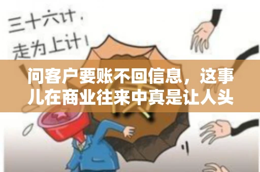 问客户要账不回信息,这事儿在商业往来中真是让人头疼。咱们聊聊这个话题,看看怎么应对这种情况。 问客户要账不回信息,这事儿在商业往来中真是让人头疼。咱们聊聊这个话题,看看怎么应对这种情况。