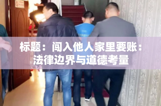 标题：闯入他人家里要账：法律边界与道德考量