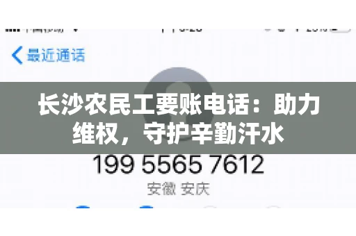 长沙农民工要账电话:助力维权,守护辛勤汗水 长沙农民工要账电话:助力维权,守护辛勤汗水