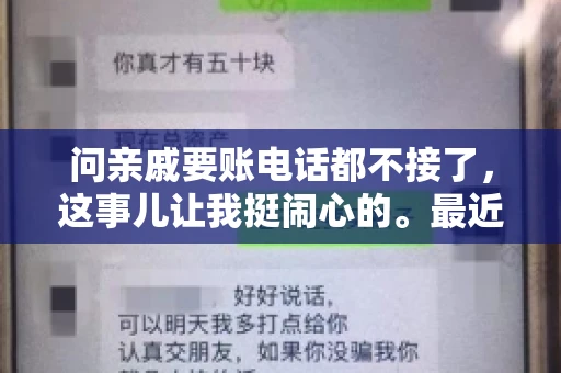 问亲戚要账电话都不接了，这事儿让我挺闹心的。最近，我遇到了一个棘手的问题，那就是向亲戚要账，结果电话都不接了。这让我不禁想起了生活中那些让人头疼的债务问题，以及如何妥善处理这些关系。下面，我就来和大家聊聊这个话题。
