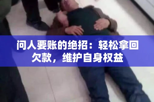 问人要账的绝招：轻松拿回欠款，维护自身权益