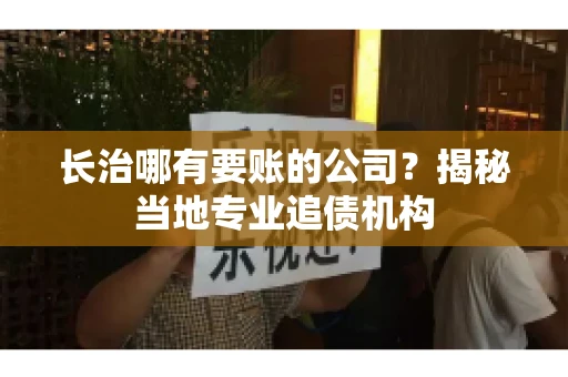 长治哪有要账的公司？揭秘当地专业追债机构
