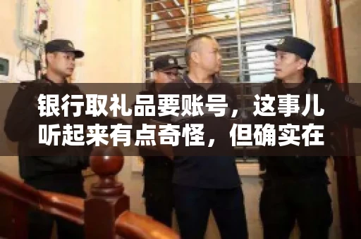 银行取礼品要账号,这事儿听起来有点奇怪,但确实在生活中时有发生。最近,就有朋友问我,为什么银行在取礼品时需要提供账号信息。这让我想起了自己之前的一次经历,于是决定和大家聊聊这个话题。 银行取礼品要账号,这事儿听起来有点奇怪,但确实在生活中时有发生。最近,就有朋友问我,为什么银行在取礼品时需要提供账号信息。这让我想起了自己之前的一次经历,于是决定和大家聊聊这个话题。