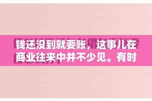 钱还没到就要账，这事儿在商业往来中并不少见。有时候，一笔交易已经谈妥，但资金尚未到位，这时候就要账，确实让人头疼。今天，咱们就来聊聊这个话题，看看在钱还没到的情况下，如何妥善处理要账的问题。