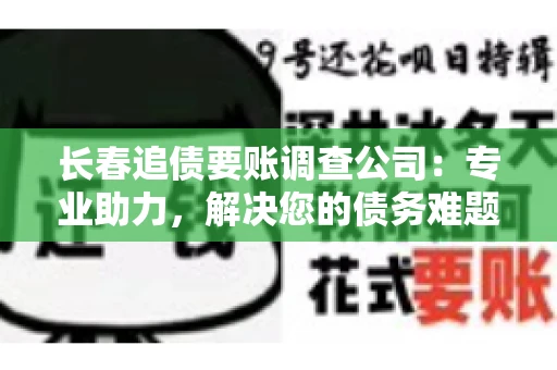长春追债要账调查公司：专业助力，解决您的债务难题