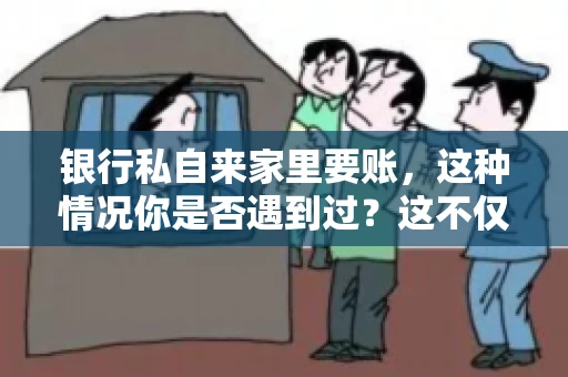 银行私自来家里要账，这种情况你是否遇到过？这不仅仅是一个法律问题，更涉及到我们每个人的日常生活。今天，我们就来聊聊这个话题，看看银行私自来家里要账的原因、法律依据以及我们该如何应对。