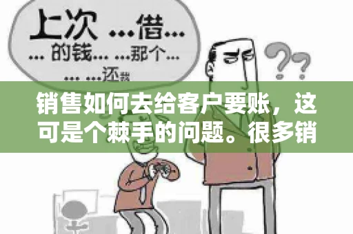 销售如何去给客户要账，这可是个棘手的问题。很多销售人员都遇到过客户拖欠账款的情况，让人头疼不已。今天，我就来和大家聊聊这个话题，分享一些实际操作中的经验和技巧。