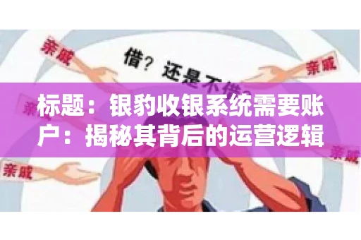 标题:银豹收银系统需要账户:揭秘其背后的运营逻辑 标题:银豹收银系统需要账户:揭秘其背后的运营逻辑