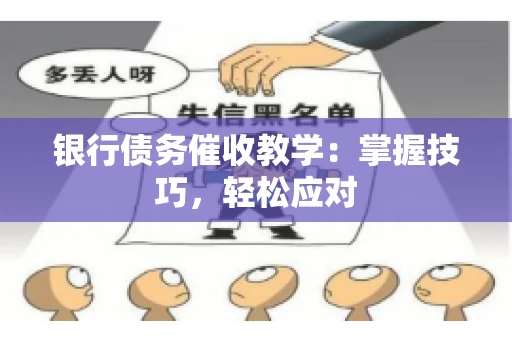 银行债务催收教学：掌握技巧，轻松应对