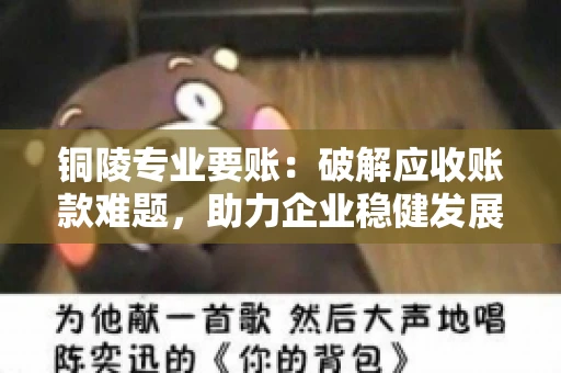铜陵专业要账：破解应收账款难题，助力企业稳健发展