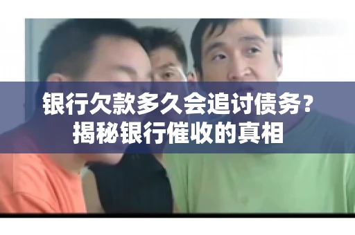 银行欠款多久会追讨债务？揭秘银行催收的真相