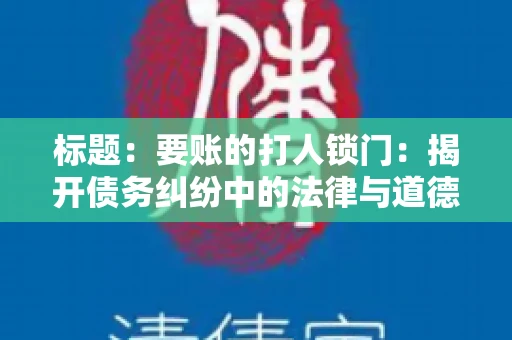 标题:要账的打人锁门:揭开债务纠纷中的法律与道德困境 标题:要账的打人锁门:揭开债务纠纷中的法律与道德困境