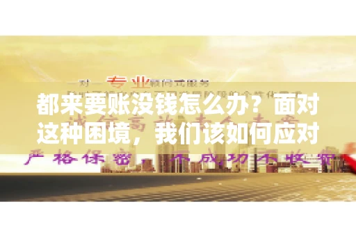 都来要账没钱怎么办？面对这种困境，我们该如何应对呢？首先，我们要明确一点，债务问题并非无解，关键在于我们如何去面对和解决。下面，我就从几个方面来和大家聊聊这个问题。