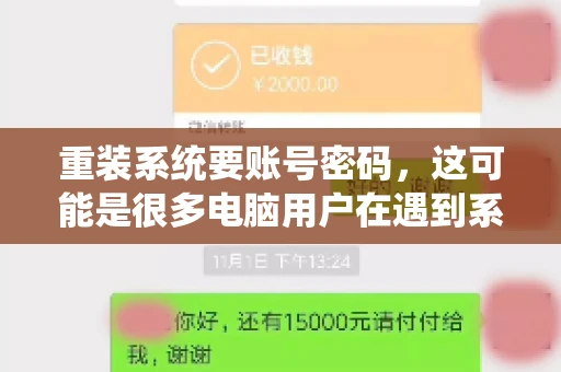 重装系统要账号密码，这可能是很多电脑用户在遇到系统问题时都会遇到的一个问题。今天，我就来和大家聊聊这个话题，希望能帮助到那些正在为重装系统而烦恼的朋友们。