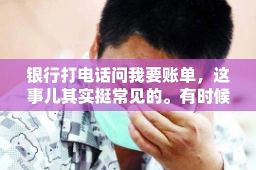银行打电话问我要账单，这事儿其实挺常见的。有时候，接到银行的电话，一开口就是询问账单，心里难免会有些疑惑。今天，我就来和大家聊聊这个话题，希望能帮到那些和我一样，接到银行电话询问账单的朋友们。