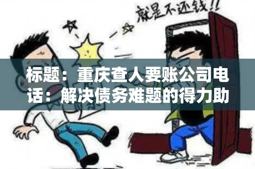 标题：重庆查人要账公司电话：解决债务难题的得力助手