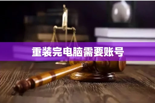 重装完电脑需要账号 重装完电脑需要账号