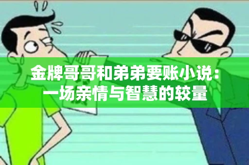 金牌哥哥和弟弟要账小说：一场亲情与智慧的较量