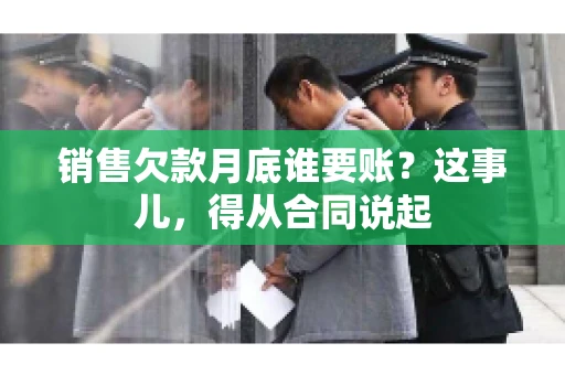 销售欠款月底谁要账？这事儿，得从合同说起