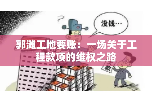 郭滩工地要账：一场关于工程款项的维权之路