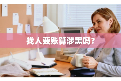 找人要账算涉黑吗? 找人要账算涉黑吗?