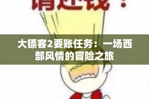 大镖客2要账任务：一场西部风情的冒险之旅