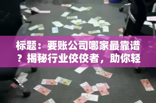 标题：要账公司哪家最靠谱？揭秘行业佼佼者，助你轻松追回欠款