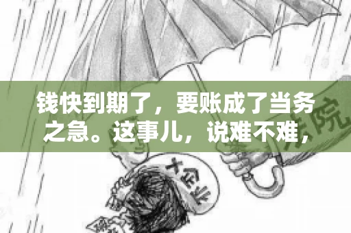 钱快到期了，要账成了当务之急。这事儿，说难不难，说简单也不简单。今天咱们就来聊聊，钱快到期了，怎么才能顺利要回账。
