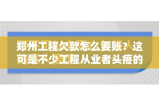 郑州工程欠款怎么要账？这可是不少工程从业者头疼的问题。今天，咱们就来聊聊这个话题，希望能给大家提供一些有用的建议。
