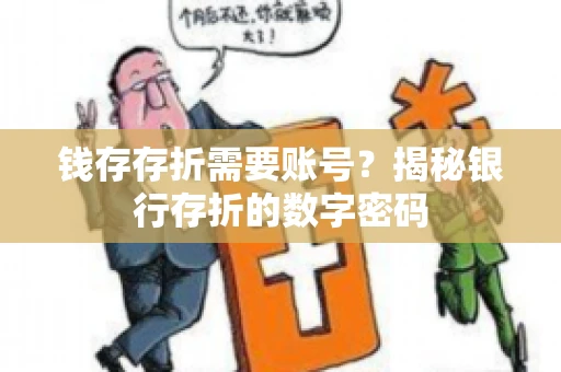 钱存存折需要账号?揭秘银行存折的数字密码 钱存存折需要账号?揭秘银行存折的数字密码