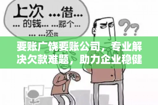 要账广饶要账公司,专业解决欠款难题,助力企业稳健发展 要账广饶要账公司,专业解决欠款难题,助力企业稳健发展