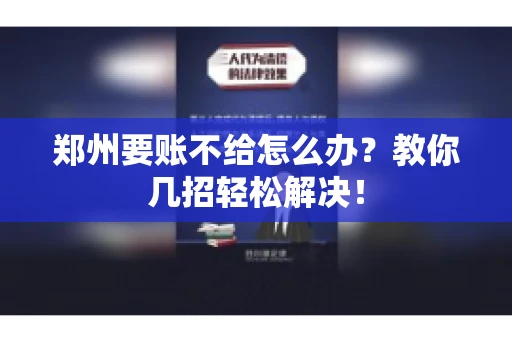 郑州要账不给怎么办？教你几招轻松解决！