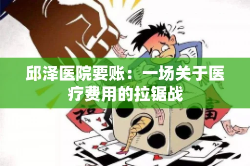 邱泽医院要账:一场关于医疗费用的拉锯战 邱泽医院要账:一场关于医疗费用的拉锯战
