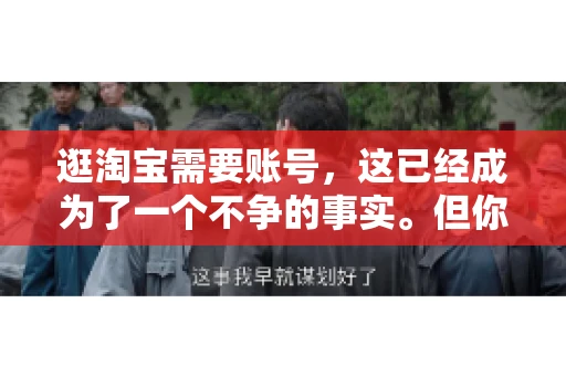 逛淘宝需要账号，这已经成为了一个不争的事实。但你知道吗，这个看似简单的账号背后，其实隐藏着许多有趣的故事和实用的知识。今天，就让我带你一起探索逛淘宝需要账号的奥秘吧。